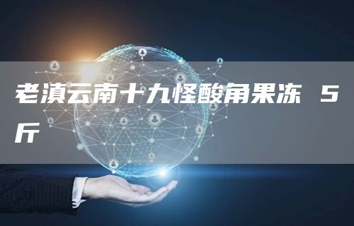 老滇云南十九怪酸角果冻 5斤(图1)